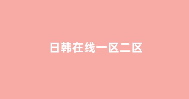 日韩一区二区在线播放